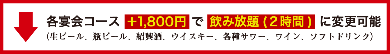 各宴会コース+1,800円で飲み放題（2時間）に変更加納（生ビール、瓶ビール、紹興酒、ウイスキー、各種サワー、ワイン、ソフトドリンク）