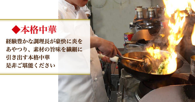 本格中華 経験豊かな調理長が豪快に炎をあやつり、素材の旨味を繊細に引き出す本格中華 是非ご堪能ください